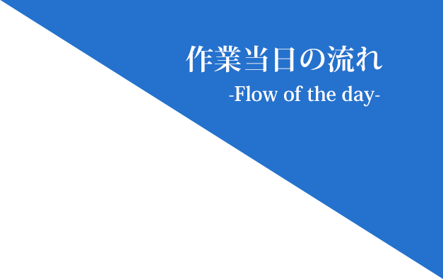 作業当日の流れ -Flow of the day-